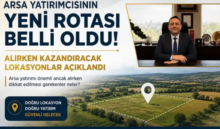 Arsa Yatırımcısının Yeni Rotası Belli Oldu: Alırken Kazandıracak Lokasyonlar Açıklandı