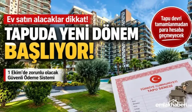 Ev Alıp Satanlar Dikkat! Tapuda Güvenli Ödeme Sistemi 1 Ekim’de Başlıyor