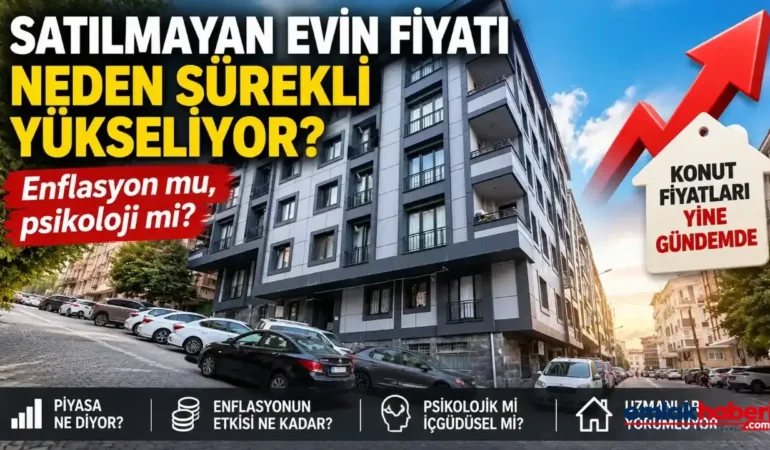 Satılmayan Ev Neden Sürekli Zamlanıyor? Enflasyon mu, Psikoloji mi?