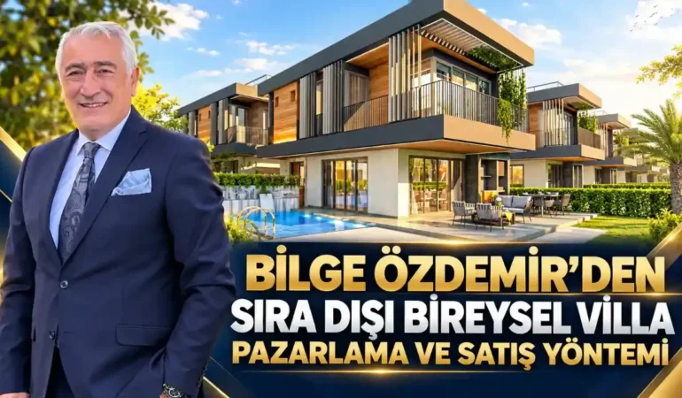 BİLGE ÖZDEMİR’DEN; SIRA DIŞI BİREYSEL VİLLA PAZARLAMA VE SATIŞ YÖNTEMİ
